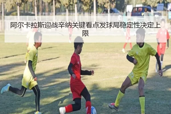 阿尔卡拉斯迎战辛纳关键看点发球局稳定性决定上限